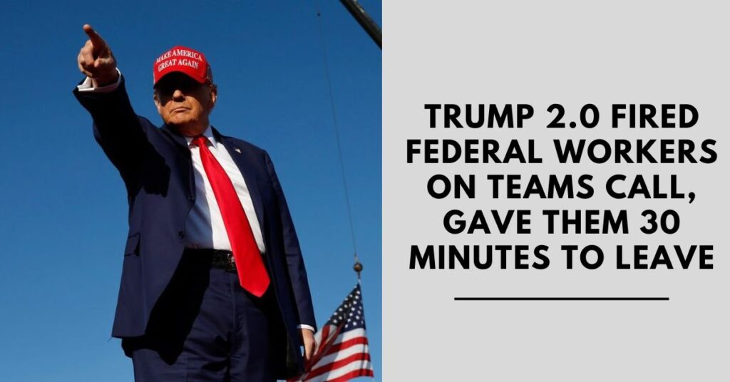 Trump 2.0 Fired Federal Workers on Teams Call, Gave Them 30 Minutes to Leave